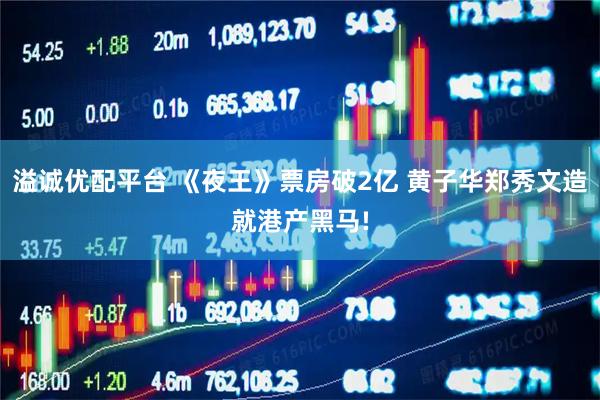 溢诚优配平台 《夜王》票房破2亿 黄子华郑秀文造就港产黑马!
