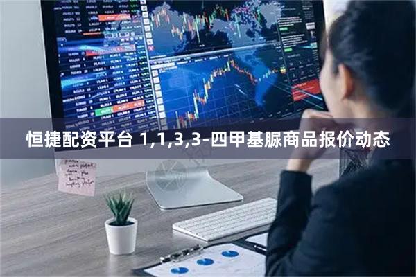 恒捷配资平台 1,1,3,3-四甲基脲商品报价动态