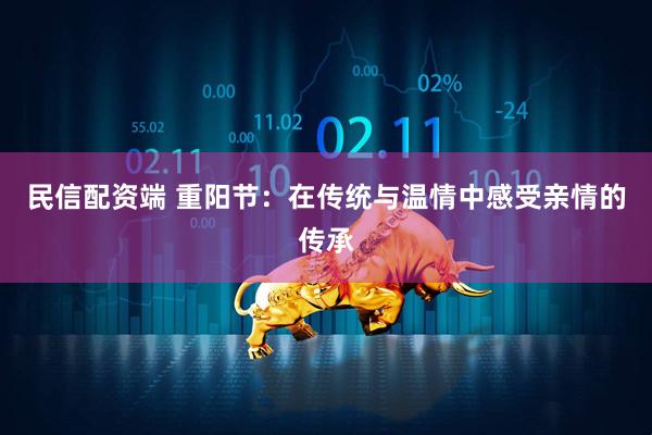 民信配资端 重阳节：在传统与温情中感受亲情的传承