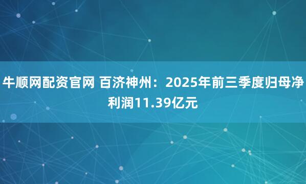 牛顺网配资官网 百济神州：2025年前三季度归母净利润11.39亿元