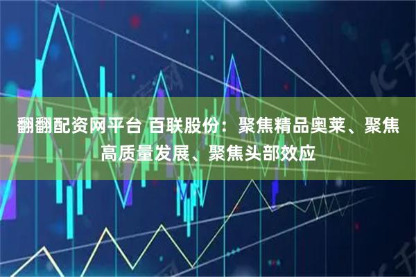 翻翻配资网平台 百联股份：聚焦精品奥莱、聚焦高质量发展、聚焦头部效应