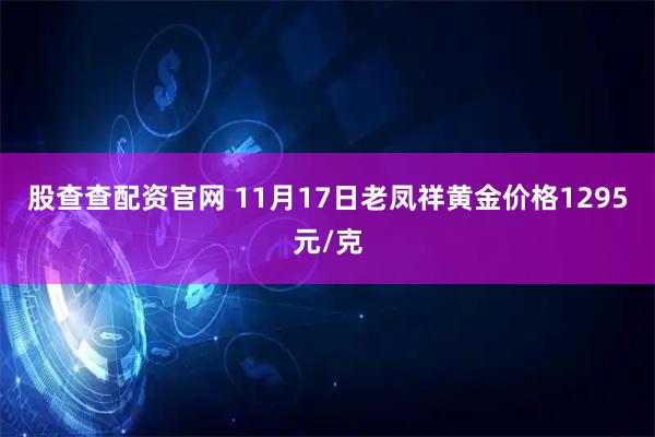 股查查配资官网 11月17日老凤祥黄金价格1295元/克