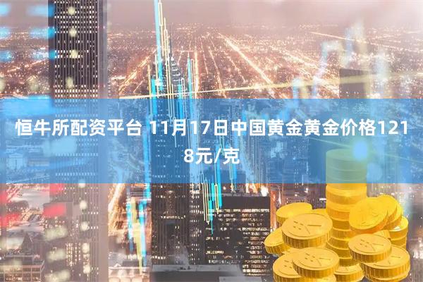 恒牛所配资平台 11月17日中国黄金黄金价格1218元/克