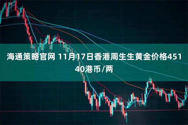海通策略官网 11月17日香港周生生黄金价格45140港币/两