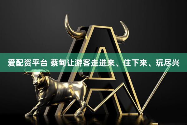 爱配资平台 蔡甸让游客走进来、住下来、玩尽兴