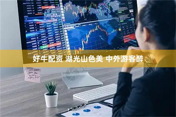 好牛配资 湖光山色美 中外游客醉