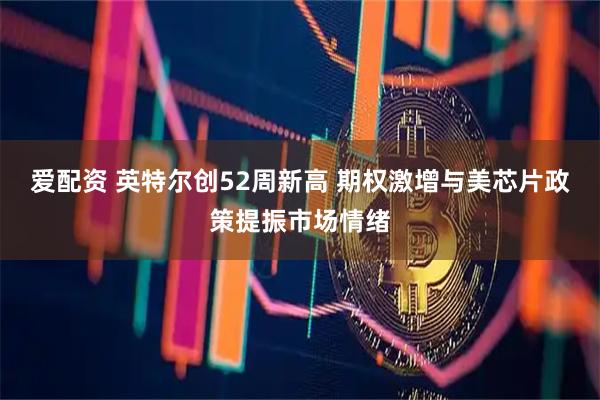 爱配资 英特尔创52周新高 期权激增与美芯片政策提振市场情绪