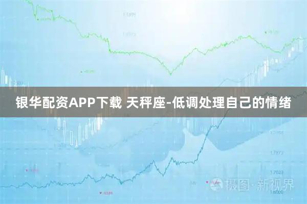银华配资APP下载 天秤座-低调处理自己的情绪