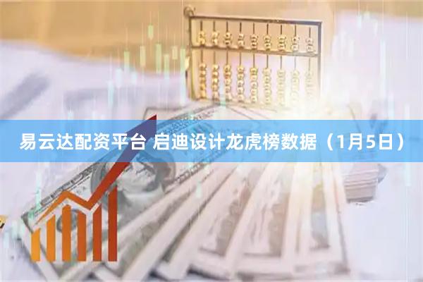 易云达配资平台 启迪设计龙虎榜数据（1月5日）