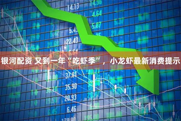 银河配资 又到一年“吃虾季”，小龙虾最新消费提示