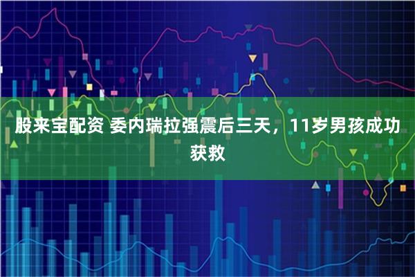 股来宝配资 委内瑞拉强震后三天，11岁男孩成功获救