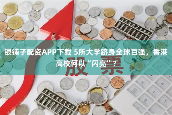 银铺子配资APP下载 5所大学跻身全球百强，香港高校何以“闪亮”？